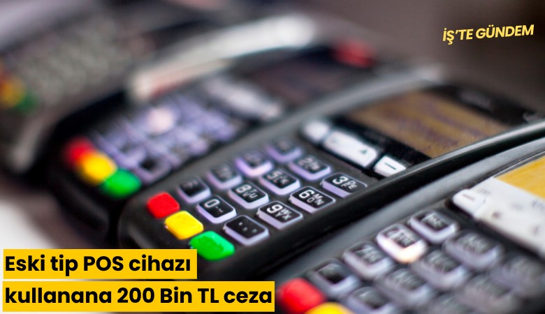 Eski tip POS cihazı kullanana 200 Bin TL ceza