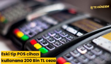 Eski tip POS cihazı kullanana 200 Bin TL ceza