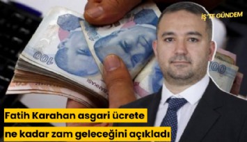 Fatih Karahan asgari ücrete ne kadar zam geleceğini açıkladı
