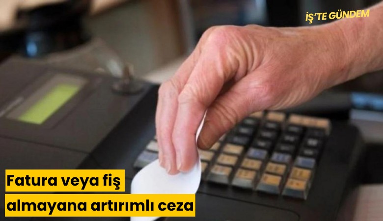 Fatura veya fiş almayana artırımlı ceza