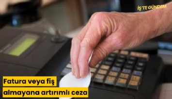 Fatura veya fiş almayana artırımlı ceza