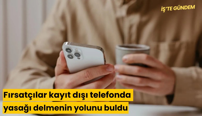 Fırsatçılar kayıt dışı telefonda yasağı delmenin yolunu buldu