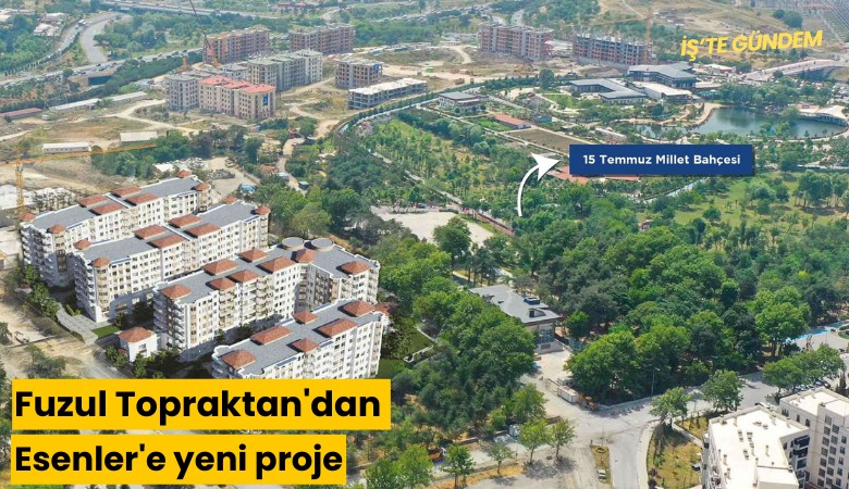Fuzul Topraktan'dan Esenler'e yeni proje