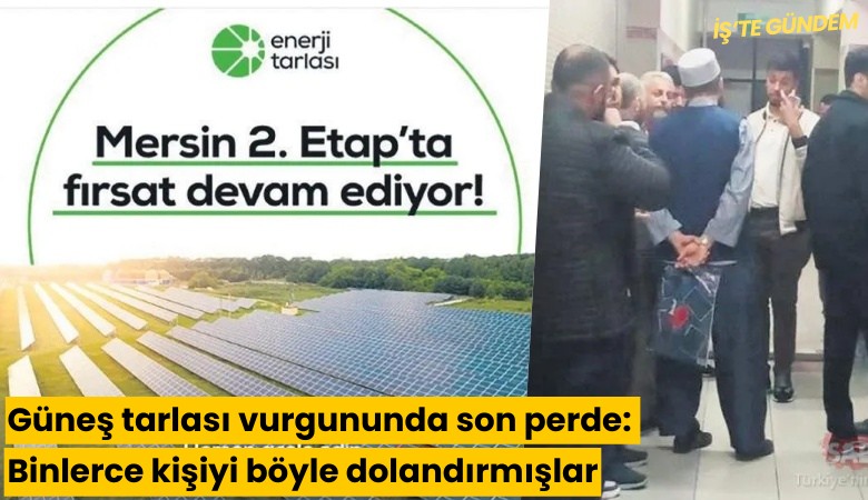 Güneş tarlası vurgununda son perde: Binlerce kişiyi böyle dolandırmışlar