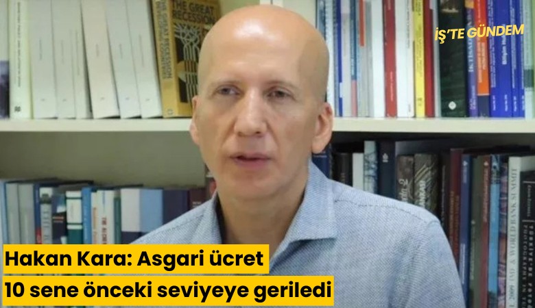 Hakan Kara: Asgari ücret 10 sene önceki seviyeye geriledi