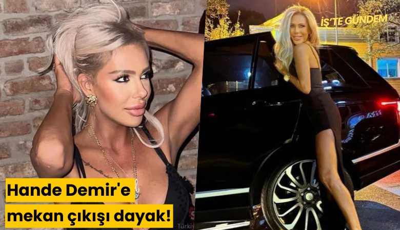 Hande Demir'e mekan çıkışı dayak!