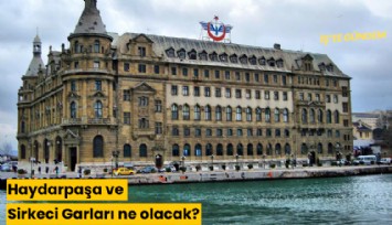 Haydarpaşa ve Sirkeci Garları ne olacak?
