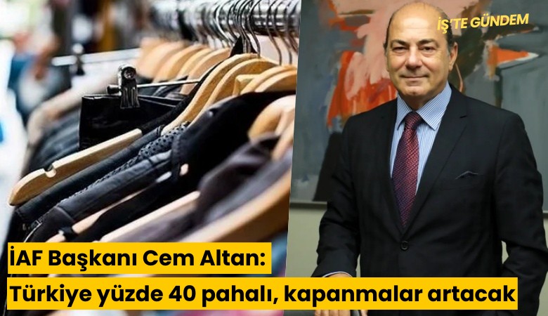 İAF Başkanı Cem Altan: Türkiye yüzde 40 pahalı, kapanmalar artacak