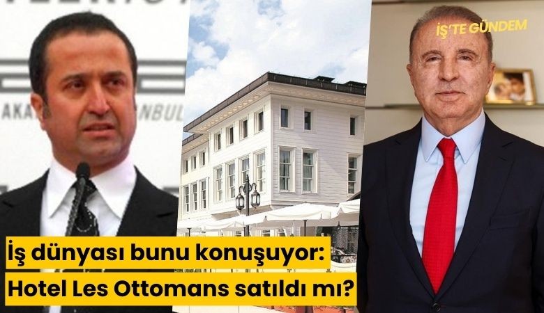 İş dünyası bunu konuşuyor: Hotel Les Ottomans satıldı mı?