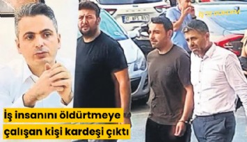 İş insanını öldürtmeye çalışan kişi kardeşi çıktı