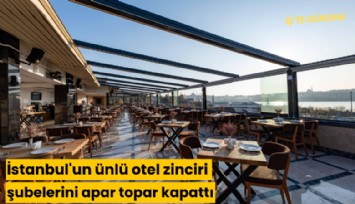 İstanbul'un ünlü otel zinciri şubelerini apar topar kapattı