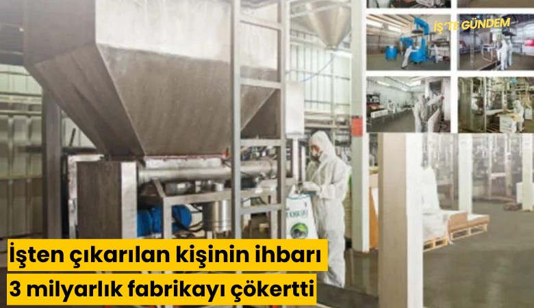 İşten çıkarılan kişinin ihbarı 3 milyarlık fabrikayı çökertti