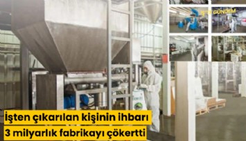 İşten çıkarılan kişinin ihbarı 3 milyarlık fabrikayı çökertti