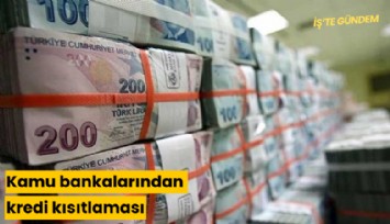 Kamu bankalarından kredi kısıtlaması