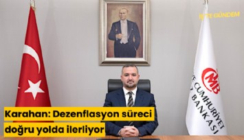 Karahan: Dezenflasyon süreci doğru yolda ilerliyor