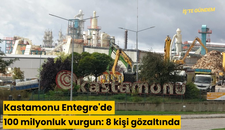 Kastamonu Entegre'de 100 milyonluk vurgun: 8 kişi gözaltında