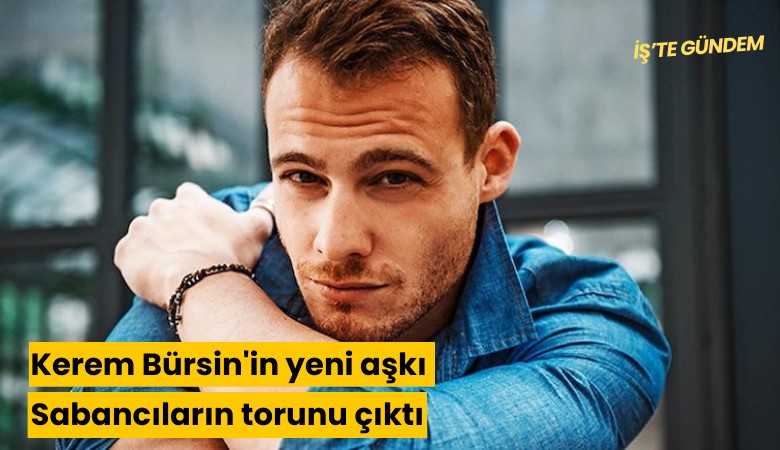 Kerem Bürsin'in yeni aşkı Sabancıların torunu çıktı
