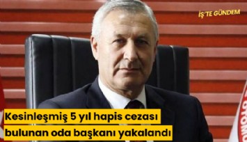 Kesinleşmiş 5 yıl hapis cezası bulunan oda başkanı yakalandı