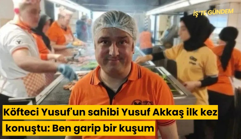 Köfteci Yusuf'un sahibi Yusuf Akkaş ilk kez konuştu: Ben garip bir kuşum