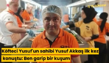 Köfteci Yusuf'un sahibi Yusuf Akkaş ilk kez konuştu: Ben garip bir kuşum