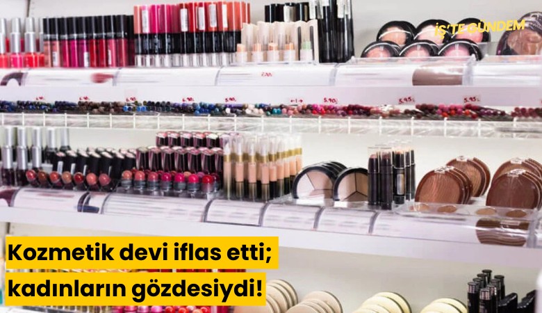 Kozmetik devi iflas etti; kadınların gözdesiydi!