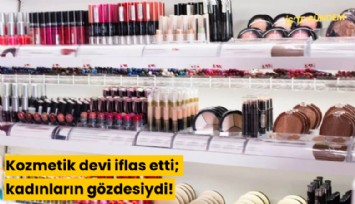 Kozmetik devi iflas etti; kadınların gözdesiydi!
