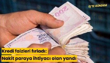 Kredi faizleri fırladı: Nakit paraya ihtiyacı olan yandı