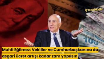 Mahfi Eğilmez: Vekiller ve Cumhurbaşkanına da asgari ücret artışı kadar zam yapılsın