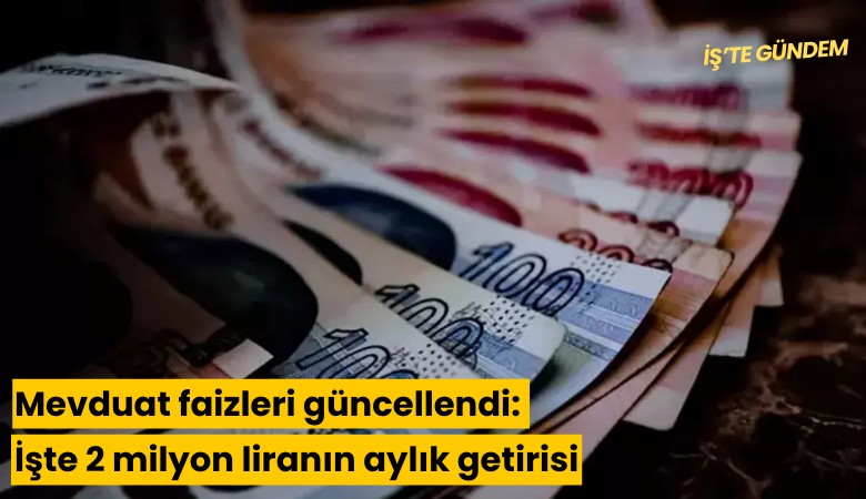 Mevduat faizleri güncellendi: İşte 2 milyon liranın aylık getirisi