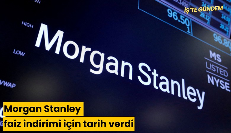 Morgan Stanley faiz indirimi için tarih verdi