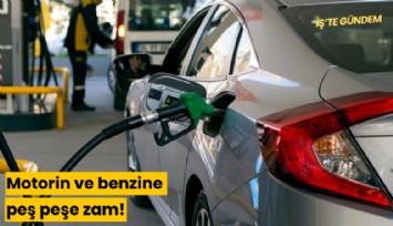 Motorin ve benzine peş peşe zam!