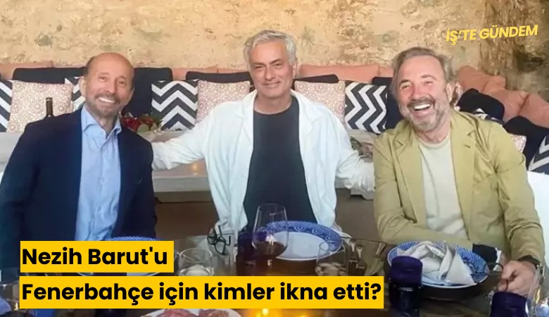 Nezih Barut'u Fenerbahçe için kimler ikna etti?