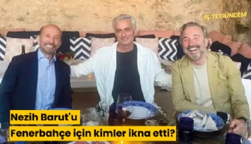 Nezih Barut'u Fenerbahçe için kimler ikna etti?