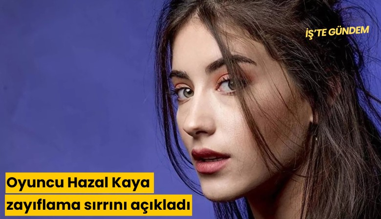 Oyuncu Hazal Kaya zayıflama sırrını açıkladı