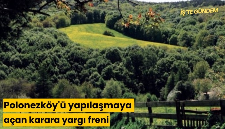Polonezköy'ü yapılaşmaya açan karara yargı freni