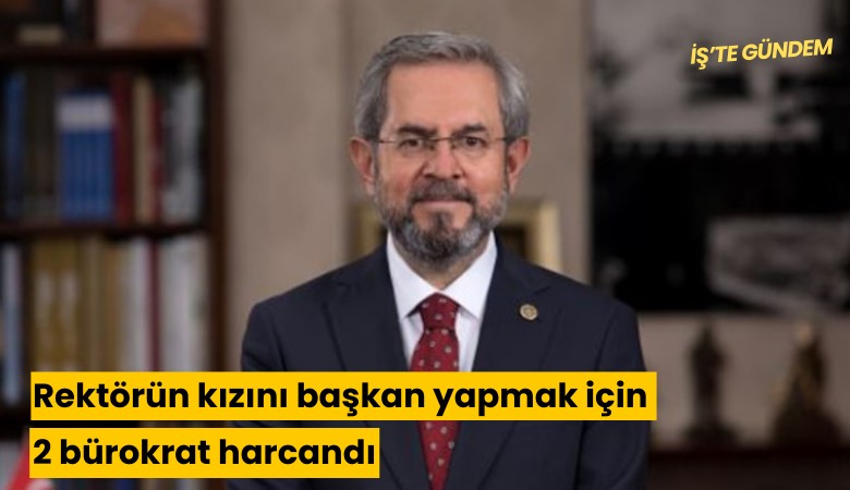 Rektörün kızını başkan yapmak için 2 bürokrat harcandı