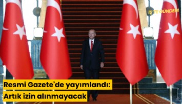 Resmi Gazete'de yayımlandı: Artık izin alınmayacak