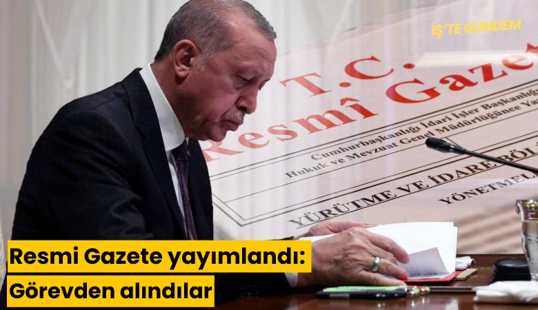 Resmi Gazete yayımlandı: Görevden alındılar