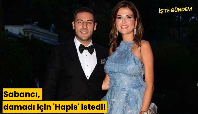 Sabancı, damadı için 'Hapis' istedi!