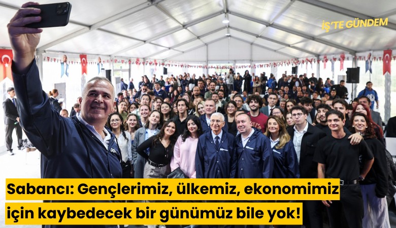 Sabancı: Gençlerimiz, ülkemiz, ekonomimiz için kaybedecek bir günümüz bile yok!