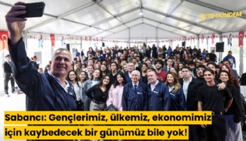 Sabancı: Gençlerimiz, ülkemiz, ekonomimiz için kaybedecek bir günümüz bile yok!