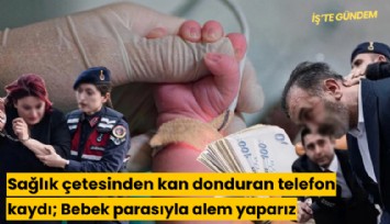 Sağlık çetesinden kan donduran telefon kaydı; Bebek parasıyla alem yaparız