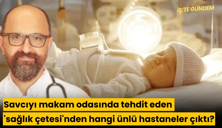 Savcıyı makam odasında tehdit eden 'sağlık çetesi'nden hangi ünlü hastaneler çıktı?