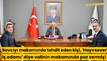 Savcıyı makamında tehdit eden kişi, 'Hayırsever iş adamı' diye valinin makamında poz vermiş!
