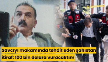 Savcıyı makamında tehdit eden şahıstan itiraf: 100 bin dolara vuracaktım
