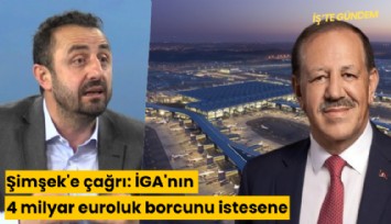 Şimşek'e çağrı: İGA'nın 4 milyar euroluk borcunu istesene