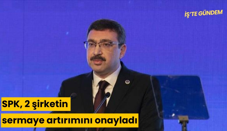 SPK, 2 şirketin sermaye artırımını onayladı