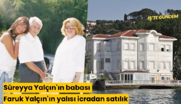 Süreyya Yalçın'ın babası Faruk Yalçın'ın yalısı icradan satılık