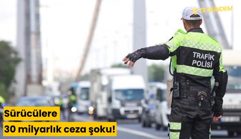 Sürücülere 30 milyarlık ceza şoku!