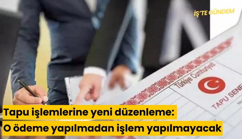 Tapu işlemlerine yeni düzenleme: O ödeme yapılmadan işlem yapılmayacak